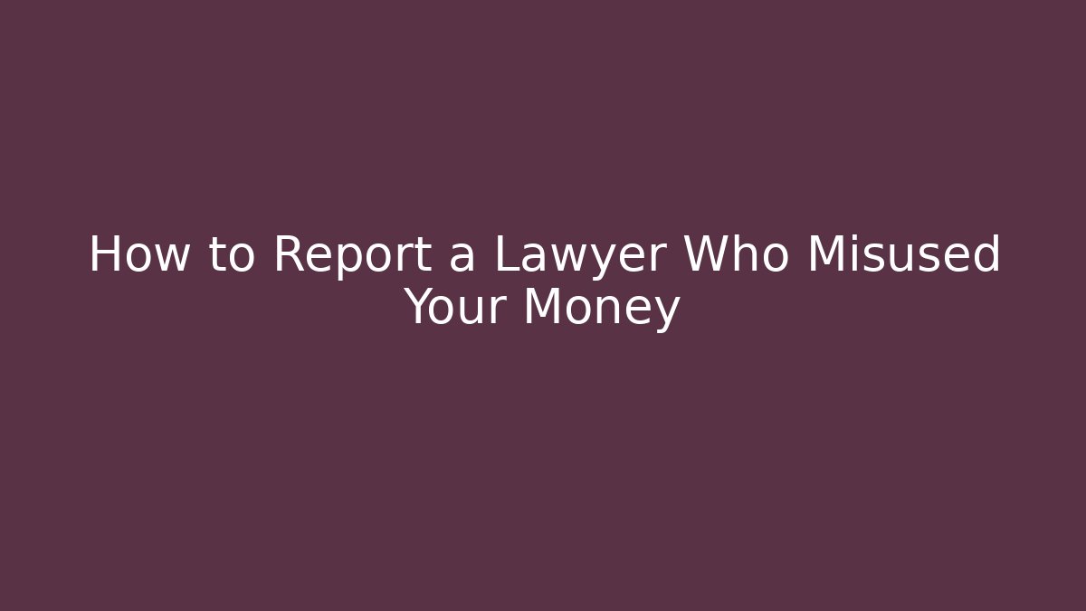 How to Report a Lawyer Who Misused Your Money