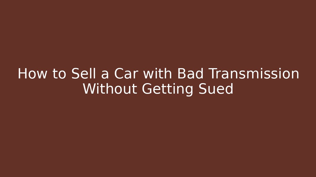 How to Sell a Car with Bad Transmission Without Getting Sued