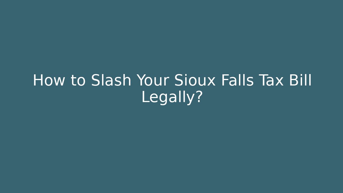 How to Slash Your Sioux Falls Tax Bill Legally?