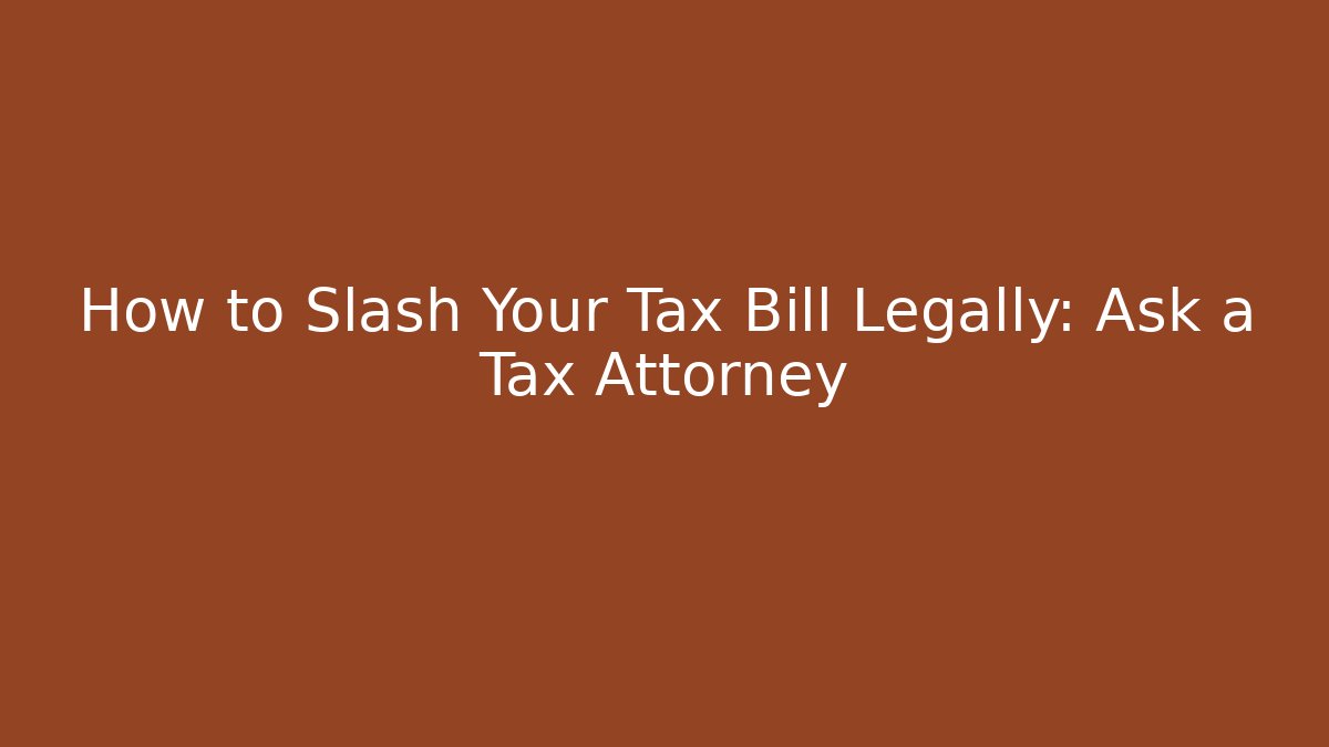 How to Slash Your Tax Bill Legally: Ask a Tax Attorney
