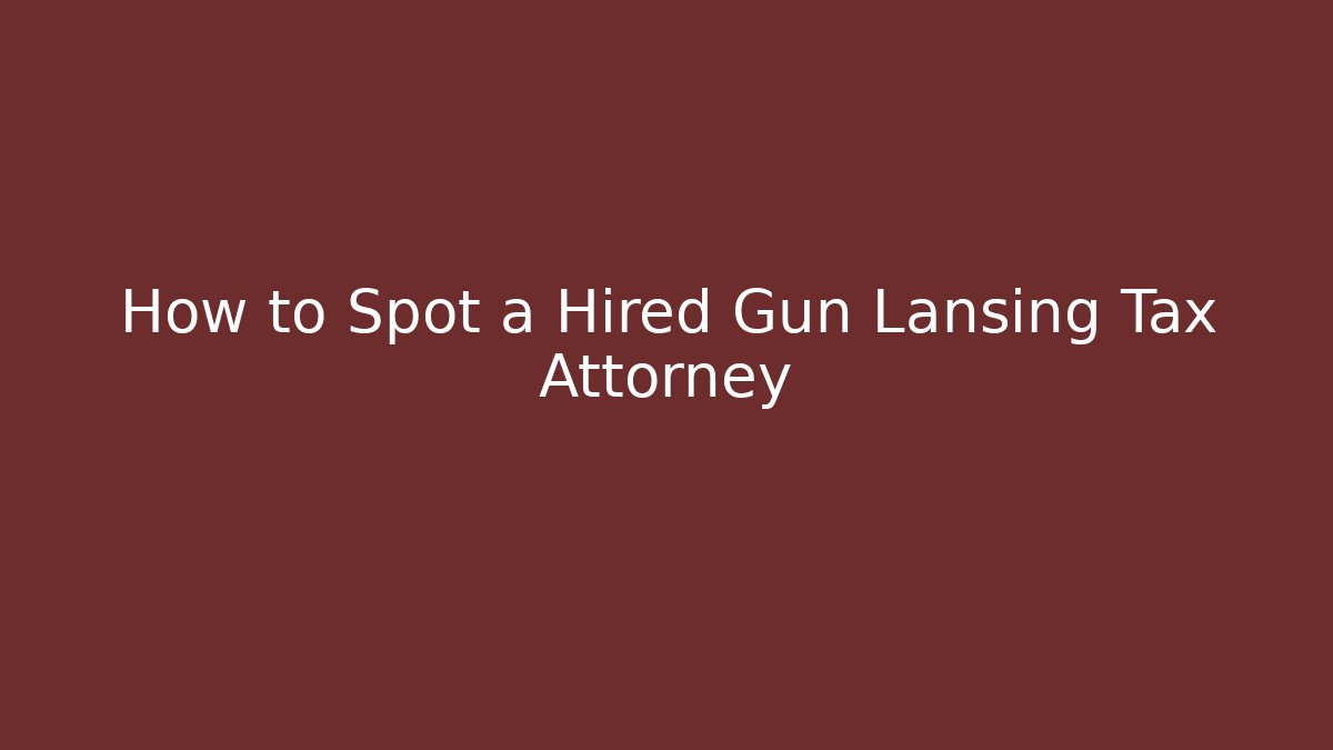 How to Spot a Hired Gun Lansing Tax Attorney