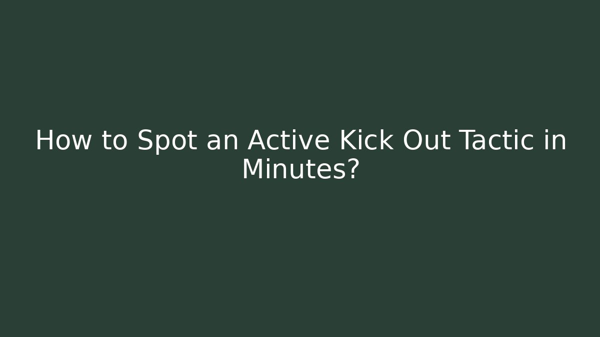 How to Spot an Active Kick Out Tactic in Minutes? - WealthxGroup