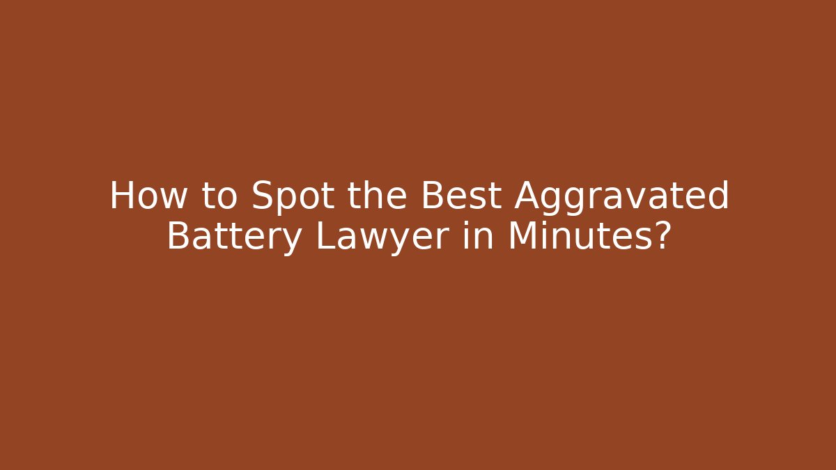 How to Spot the Best Aggravated Battery Lawyer in Minutes?