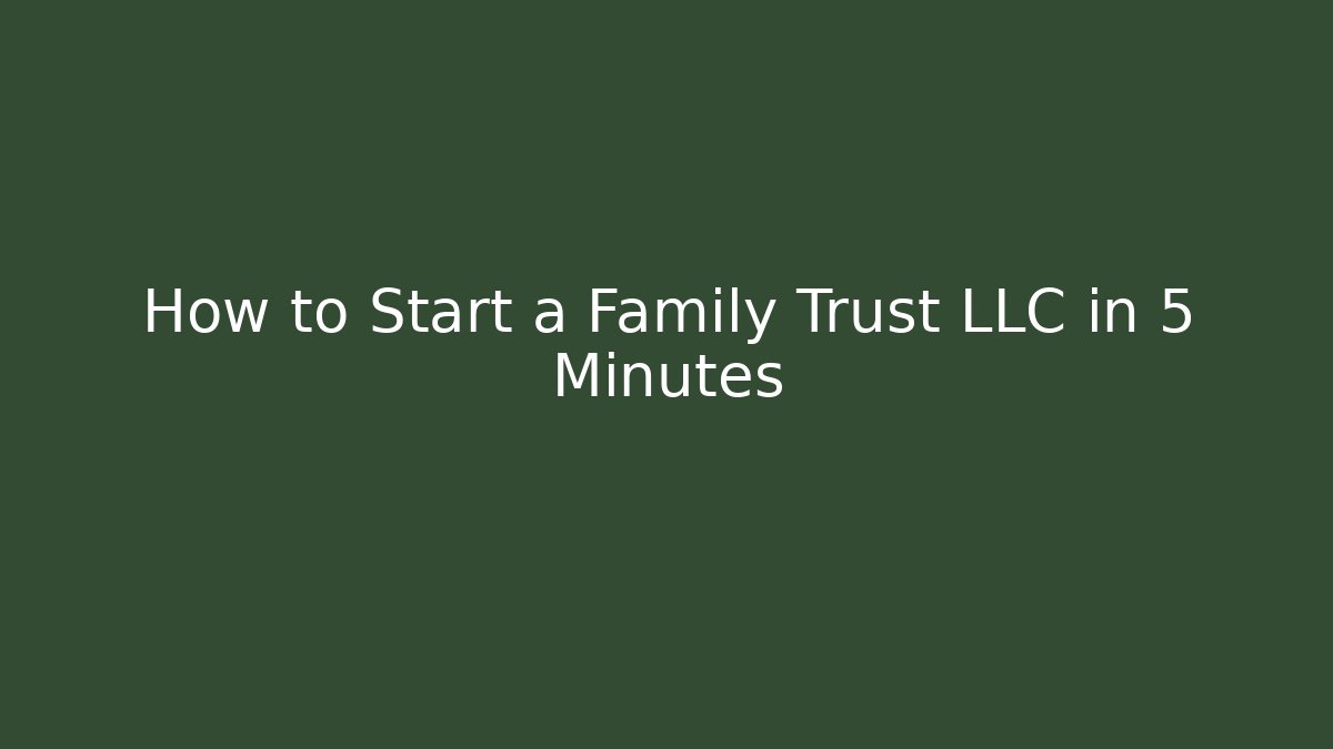 How to Start a Family Trust LLC in 5 Minutes