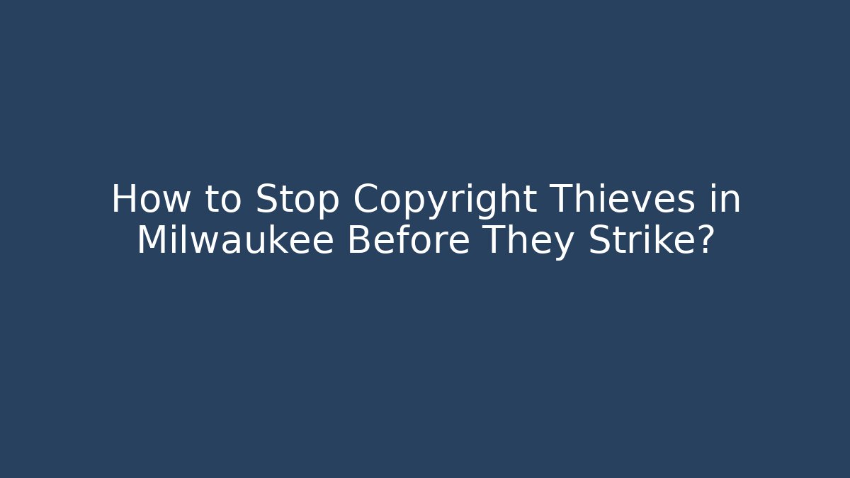 How to Stop Copyright Thieves in Milwaukee Before They Strike? - WealthxGroup