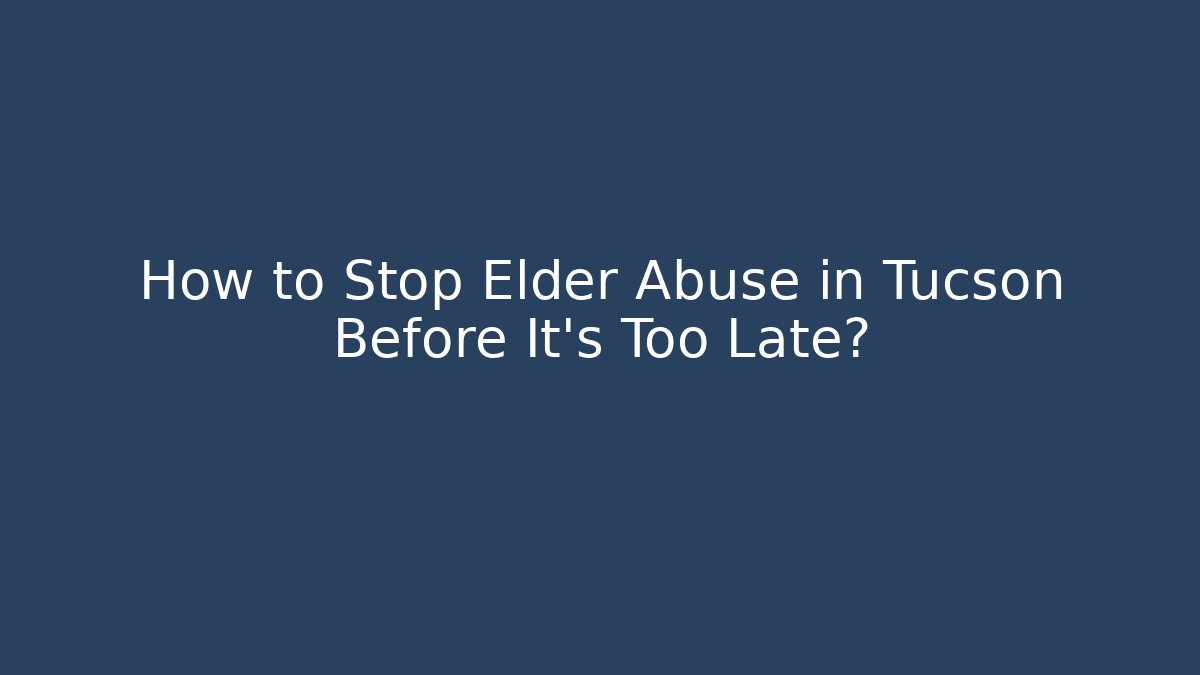 How to Stop Elder Abuse in Tucson Before It's Too Late? - WealthxGroup