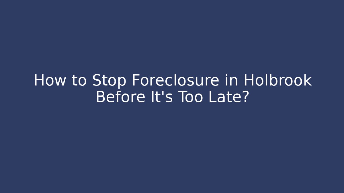How to Stop Foreclosure in Holbrook Before It’s Too Late?