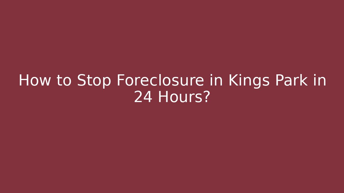How to Stop Foreclosure in Kings Park in 24 Hours? - WealthxGroup