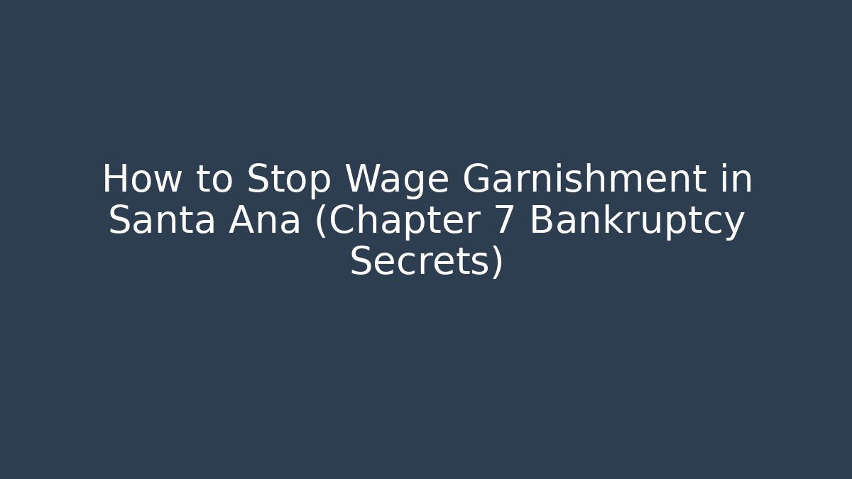 How to Stop Wage Garnishment in Santa Ana (Chapter 7 Bankruptcy Secrets)