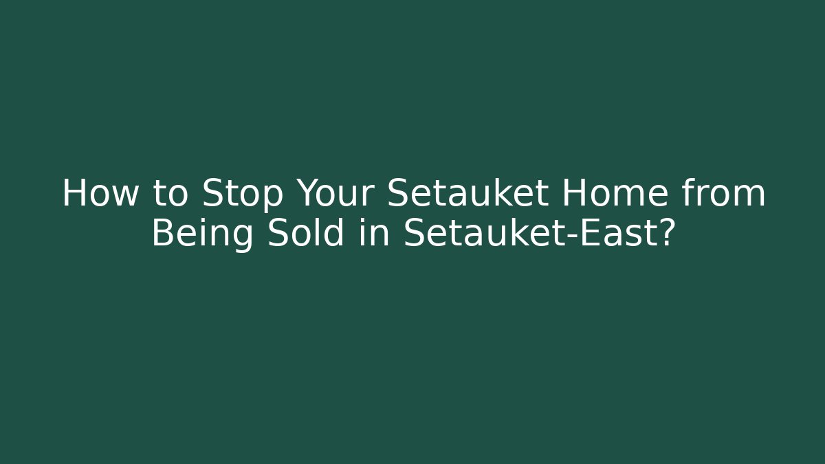 How to Stop Your Setauket Home from Being Sold in Setauket-East?