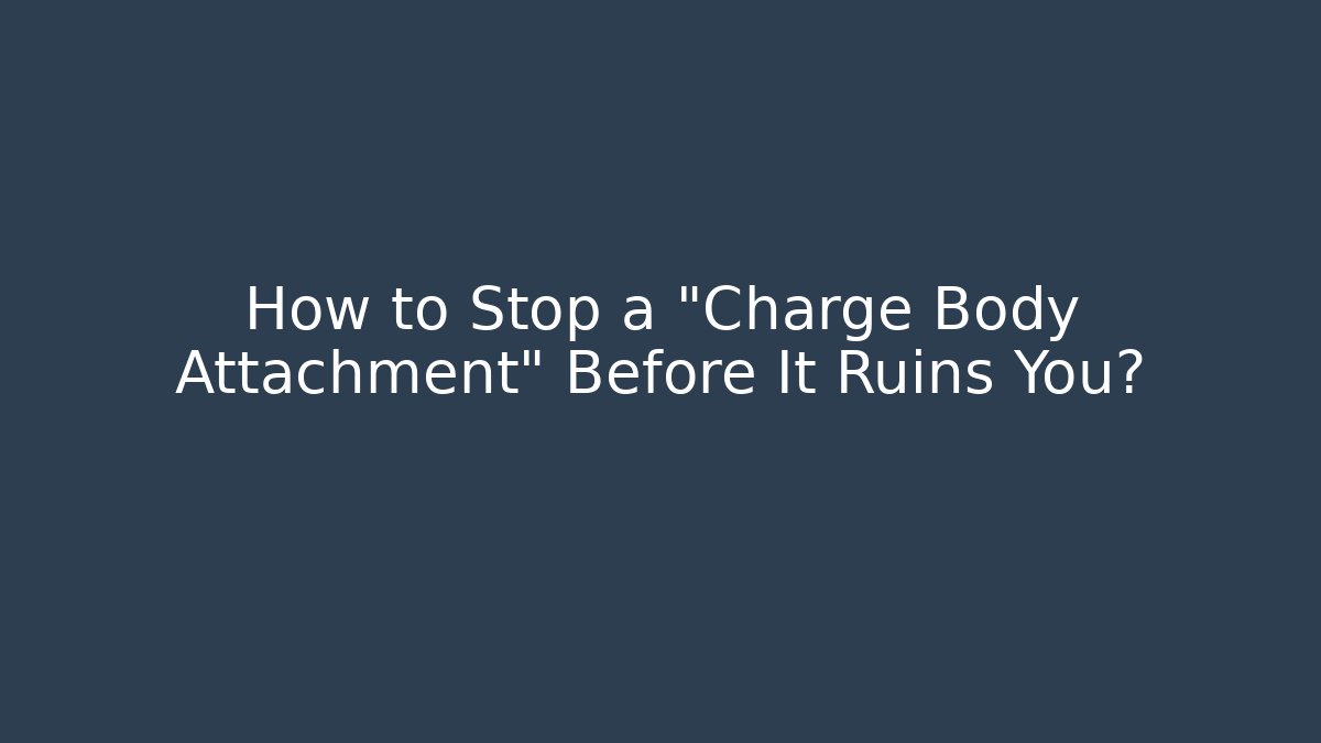 How to Stop a "Charge Body Attachment" Before It Ruins You? - WealthxGroup