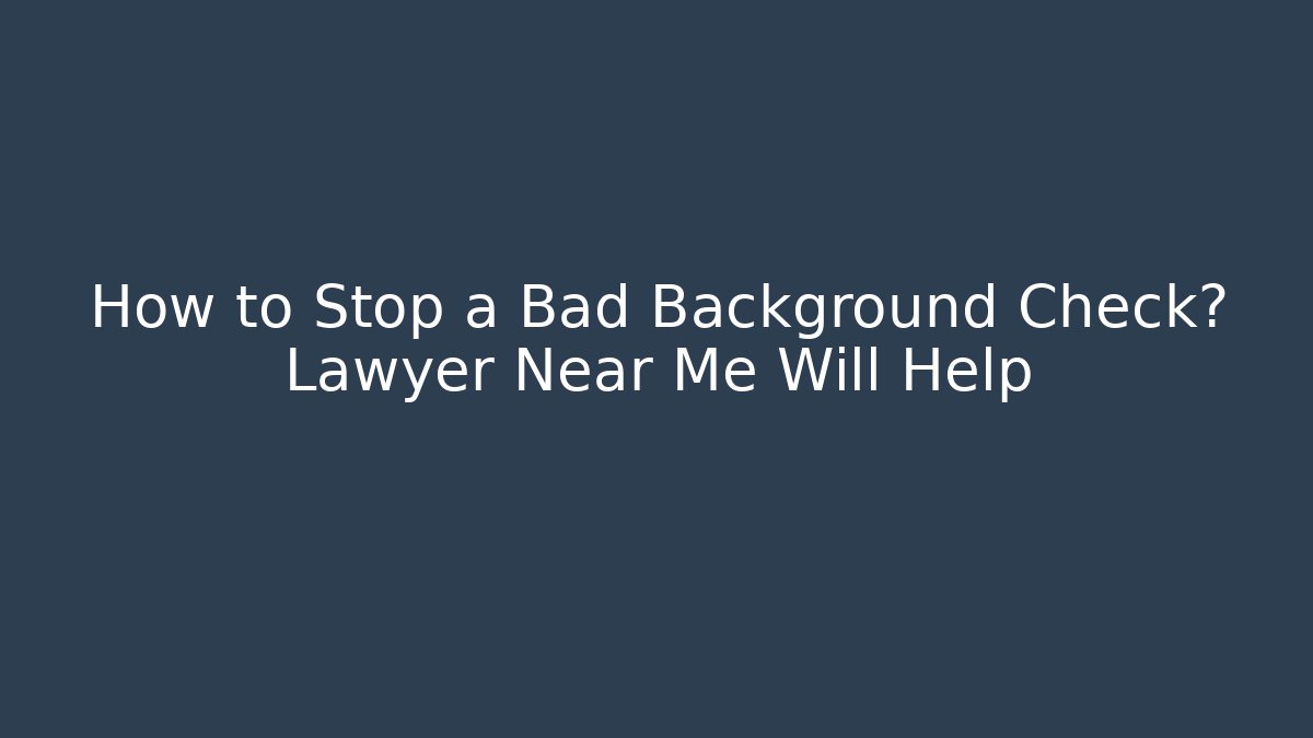 How to Stop a Bad Background Check? Lawyer Near Me Will Help - WealthxGroup
