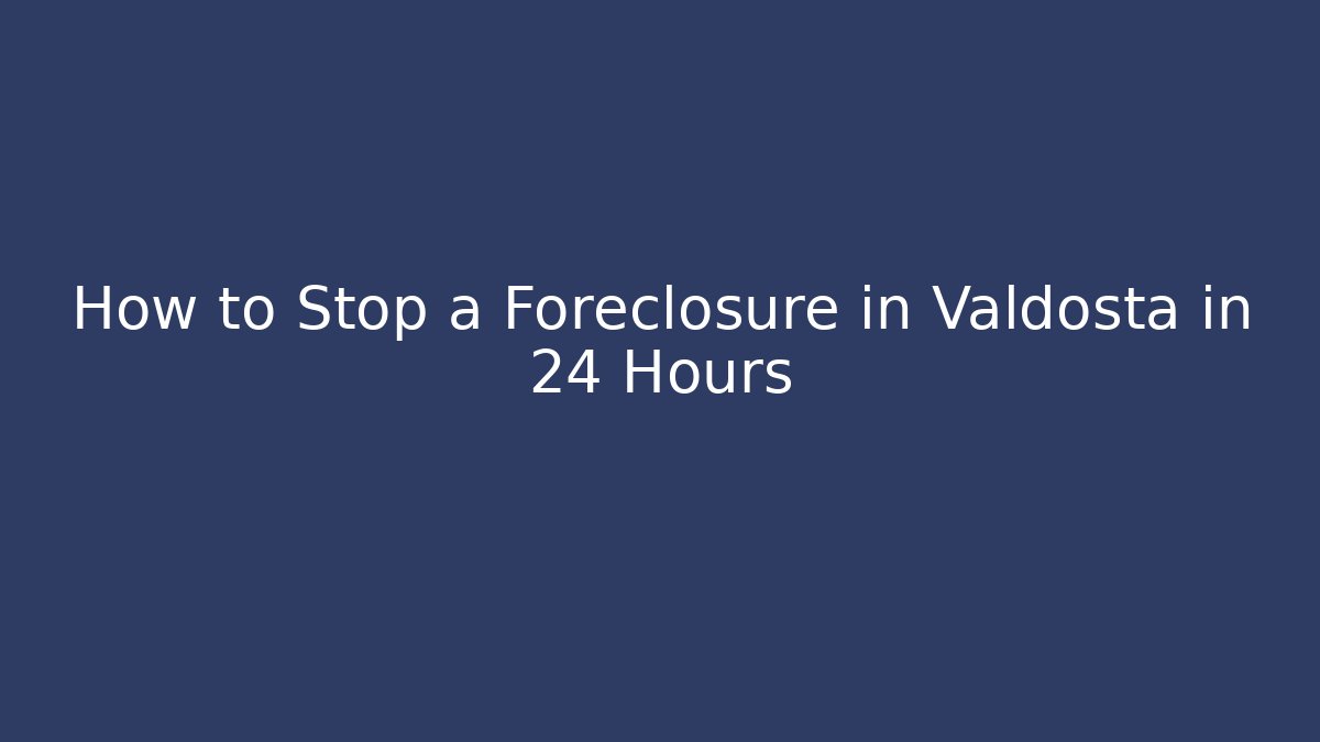 How to Stop a Foreclosure in Valdosta in 24 Hours