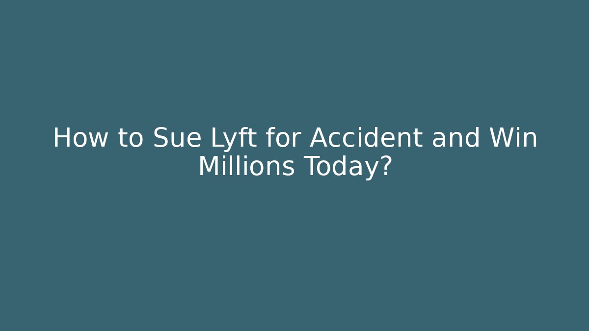 How to Sue Lyft for Accident and Win Millions Today?