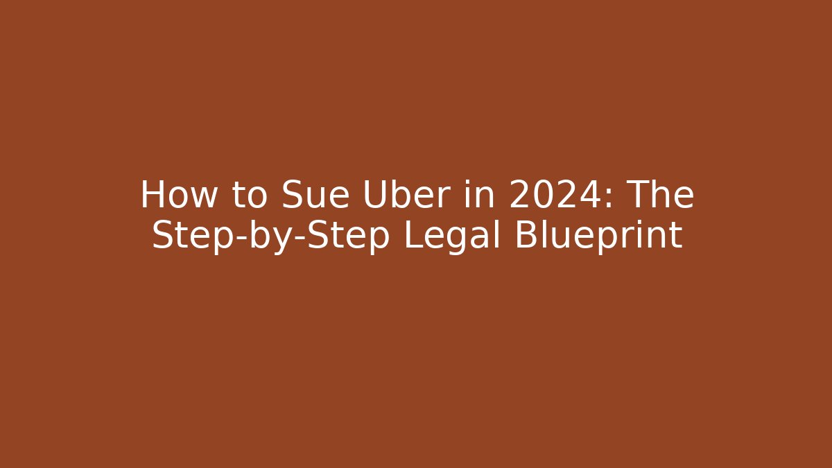 How to Sue Uber in 2024: The Step-by-Step Legal Blueprint