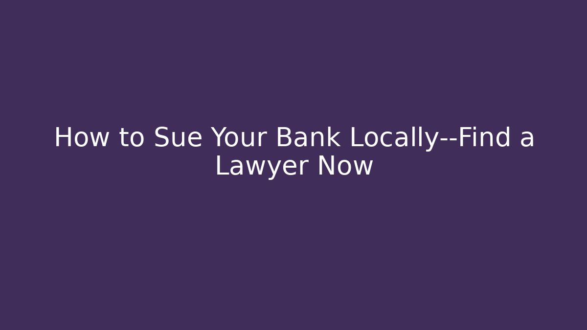 How to Sue Your Bank Locally—Find a Lawyer Now