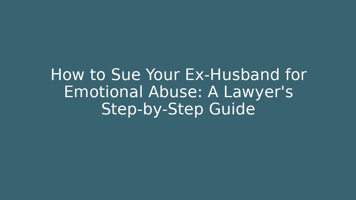 How to Sue Your Ex-Husband for Emotional Abuse: A Lawyer’s Step-by-Step Guide