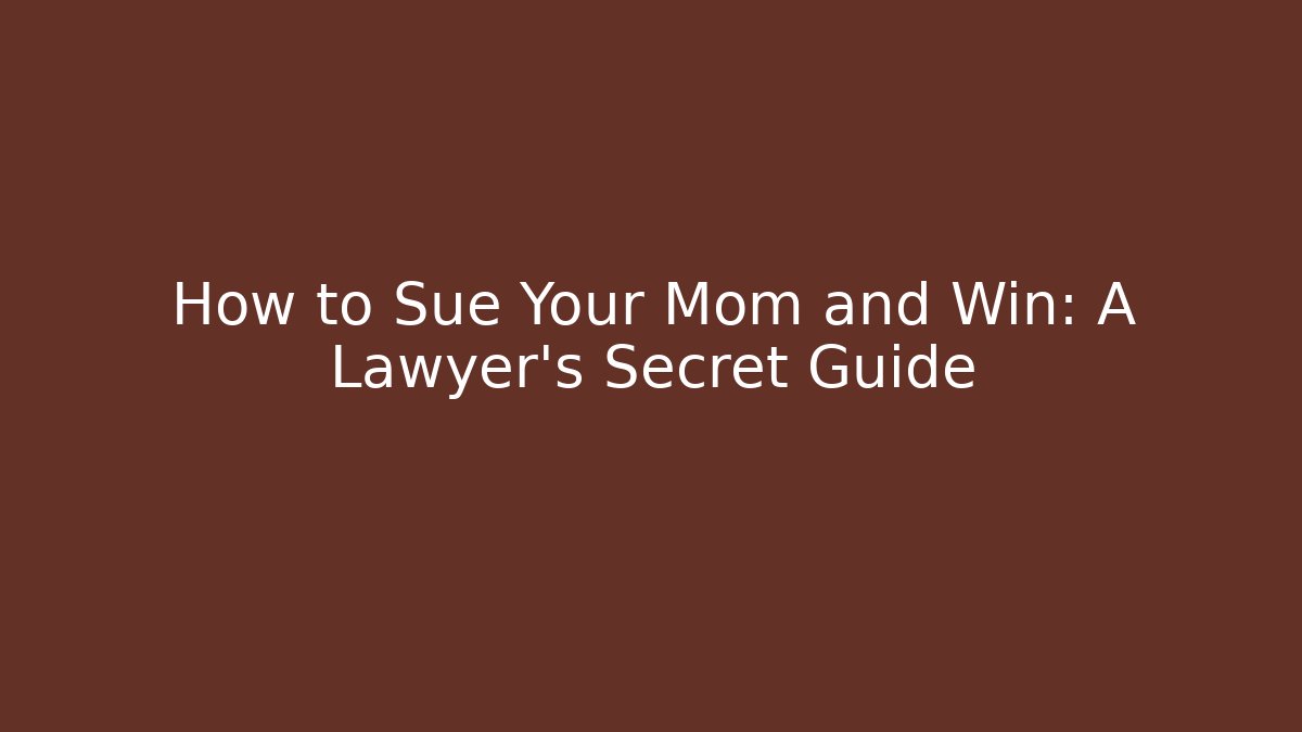 How to Sue Your Mom and Win: A Lawyer’s Secret Guide