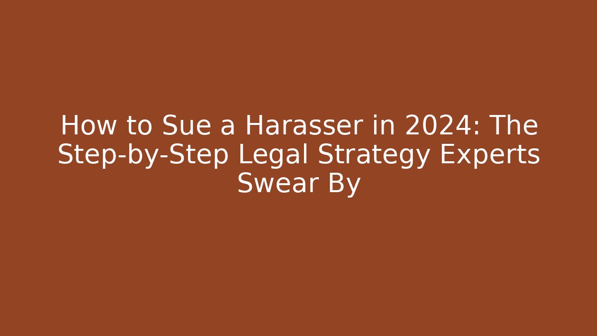 How to Sue a Harasser in 2024: The Step-by-Step Legal Strategy Experts Swear By