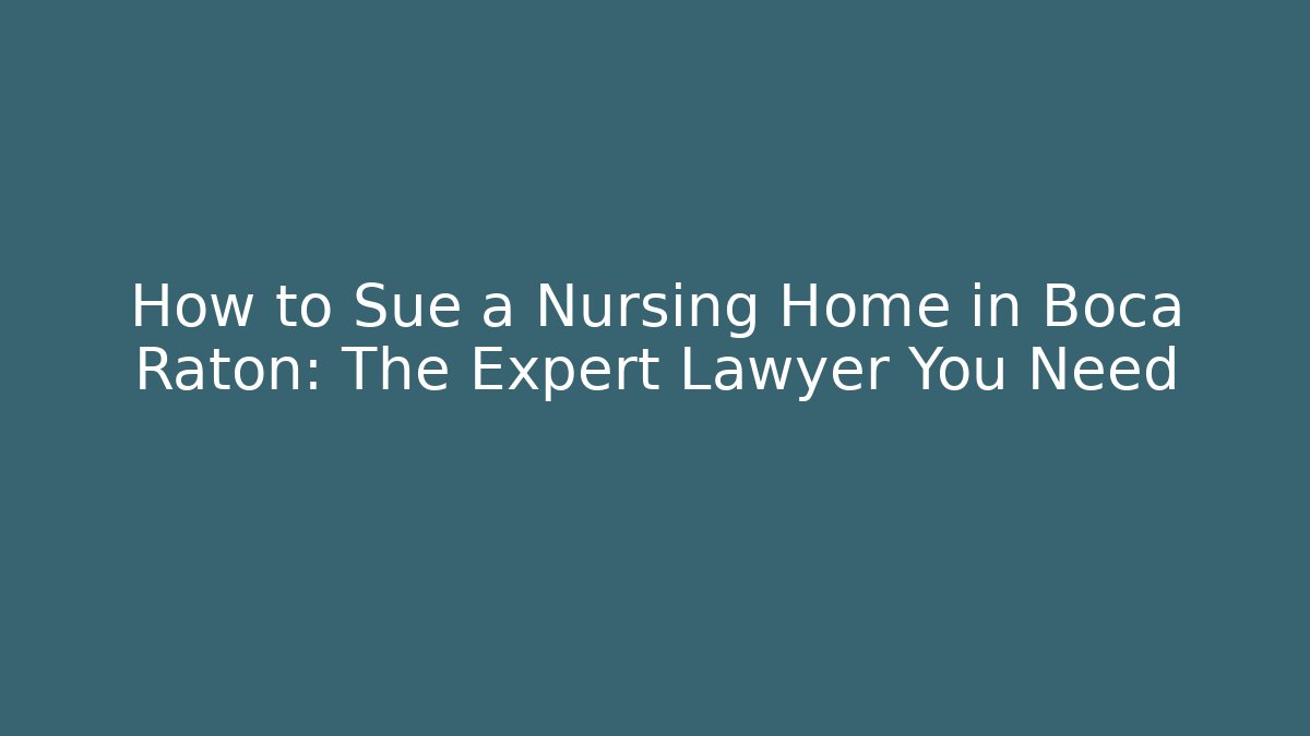 How to Sue a Nursing Home in Boca Raton: The Expert Lawyer You Need - WealthxGroup