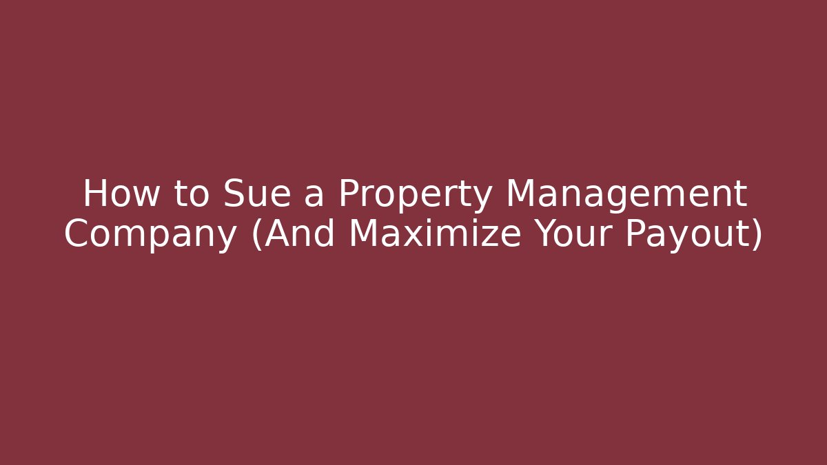 How to Sue a Property Management Company (And Maximize Your Payout)