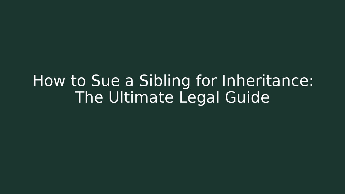 How to Sue a Sibling for Inheritance: The Ultimate Legal Guide
