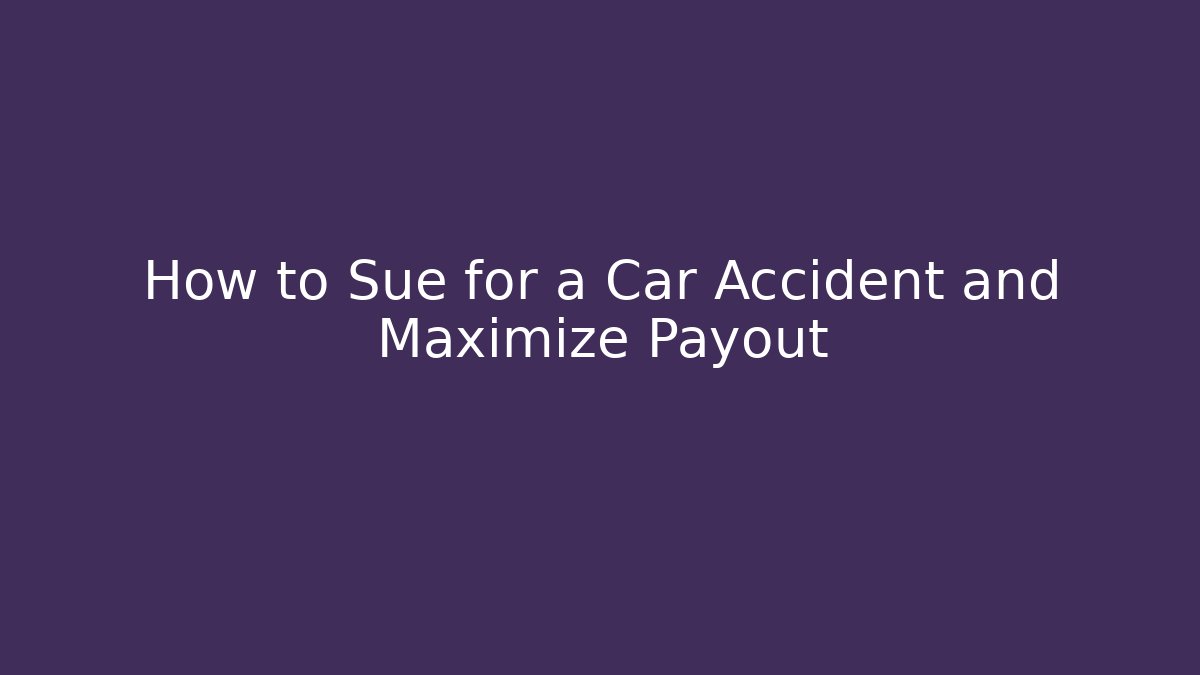 How to Sue for a Car Accident and Maximize Payout