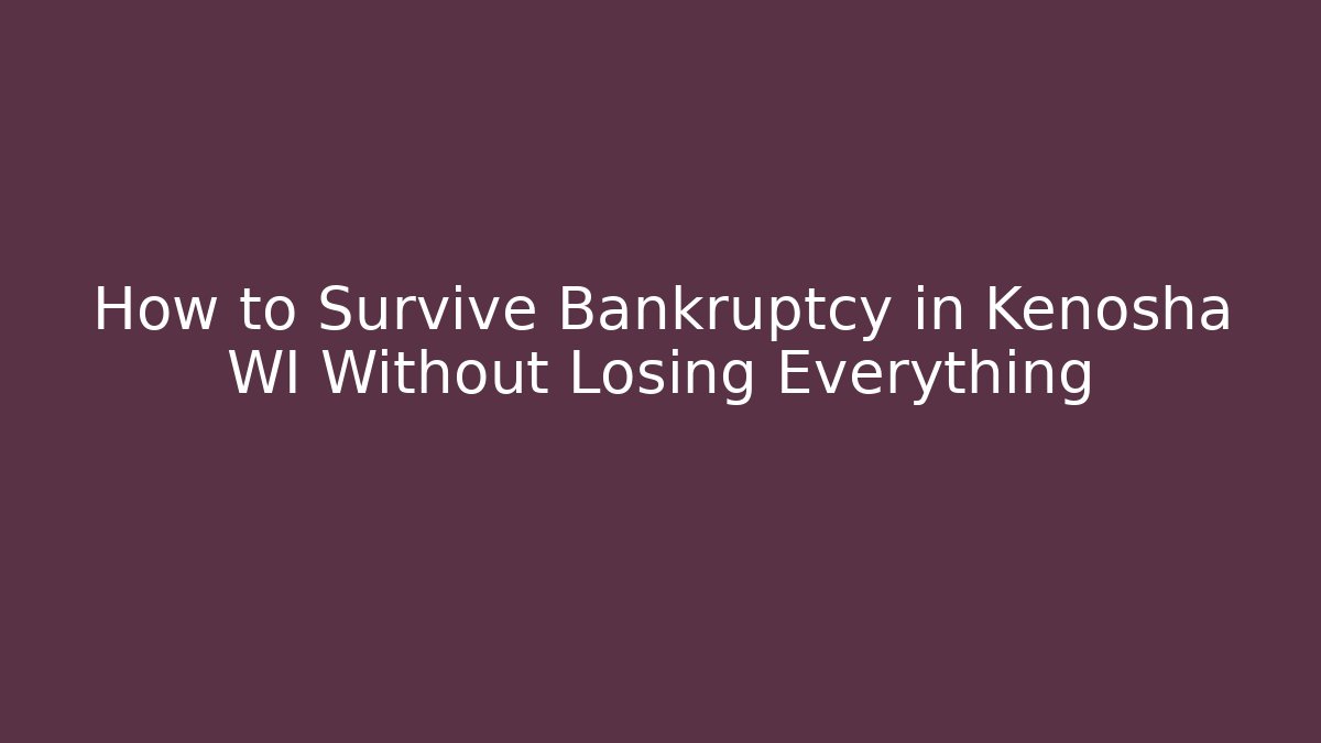 How to Survive Bankruptcy in Kenosha WI Without Losing Everything