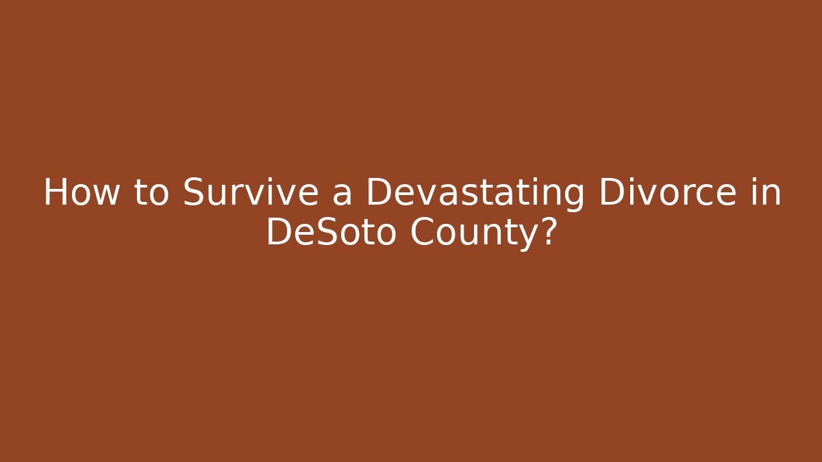 How to Survive a Devastating Divorce in DeSoto County?