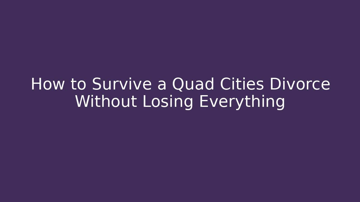 How to Survive a Quad Cities Divorce Without Losing Everything