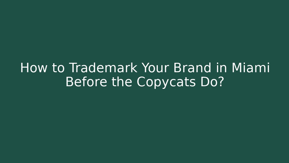 How to Trademark Your Brand in Miami Before the Copycats Do?