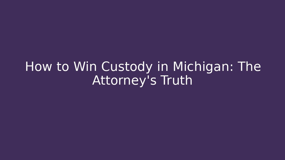 How to Win Custody in Michigan: The Attorney's Truth