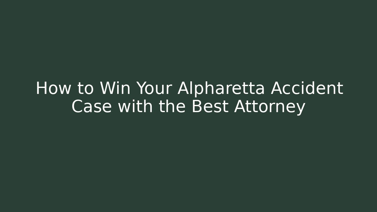 How to Win Your Alpharetta Accident Case with the Best Attorney