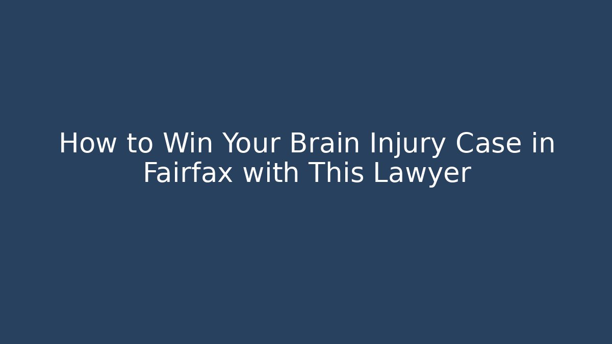 How to Win Your Brain Injury Case in Fairfax with This Lawyer