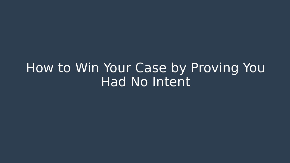 How to Win Your Case by Proving You Had No Intent