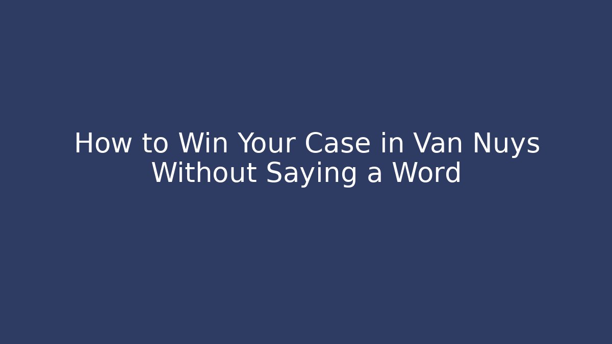 How to Win Your Case in Van Nuys Without Saying a Word - WealthxGroup