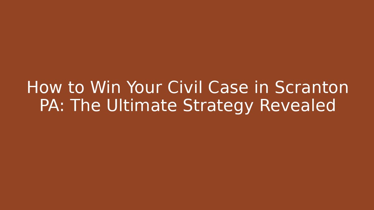 How to Win Your Civil Case in Scranton PA: The Ultimate Strategy Revealed