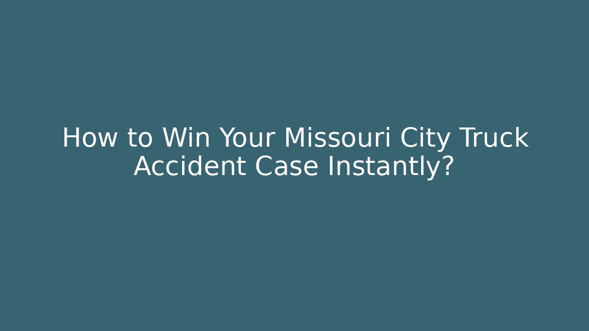 How to Win Your Missouri City Truck Accident Case Instantly?