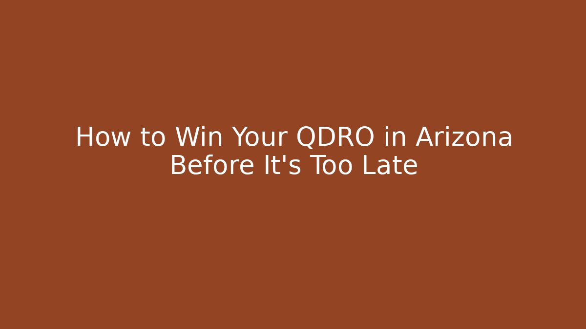 How to Win Your QDRO in Arizona Before It's Too Late