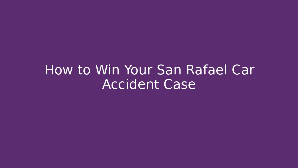 How to Win Your San Rafael Car Accident Case