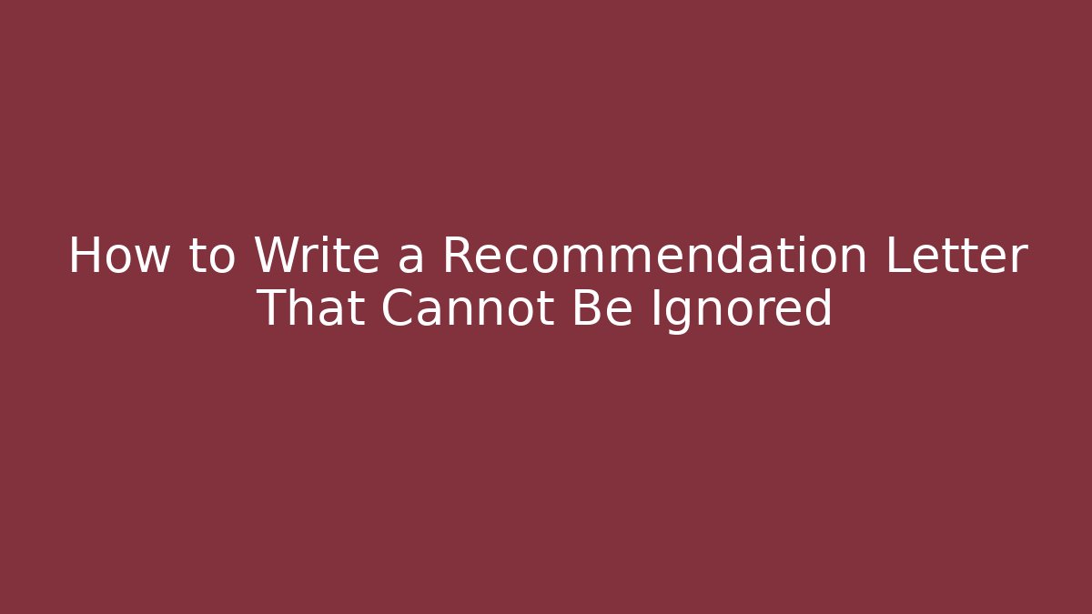 How to Write a Recommendation Letter That Cannot Be Ignored