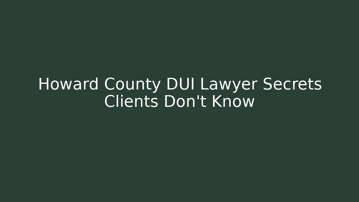 Howard County DUI Lawyer Secrets Clients Don’t Know