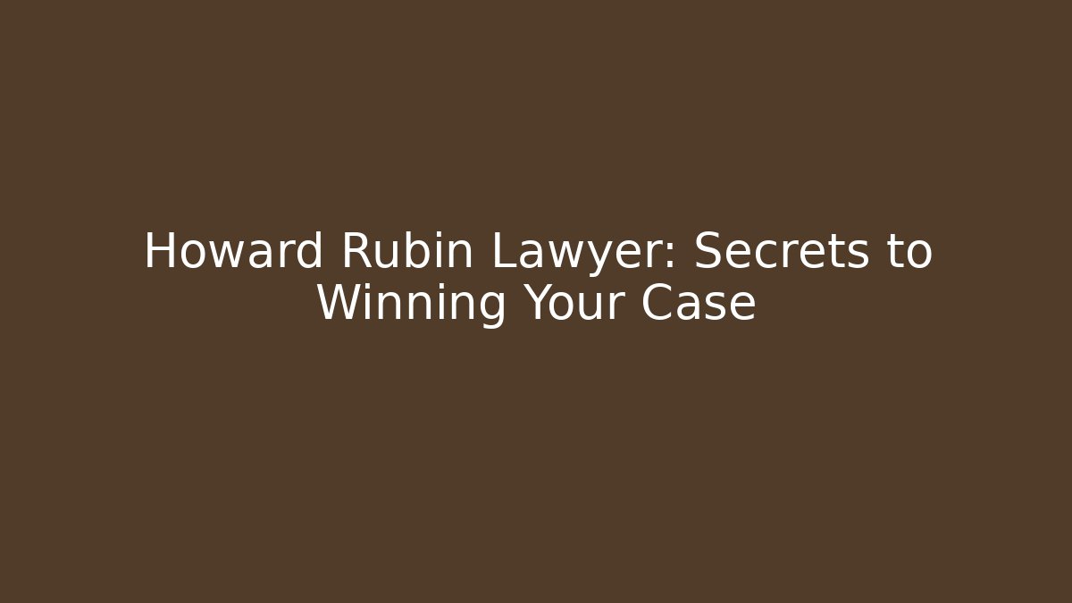 Howard Rubin Lawyer: Secrets to Winning Your Case - WealthxGroup
