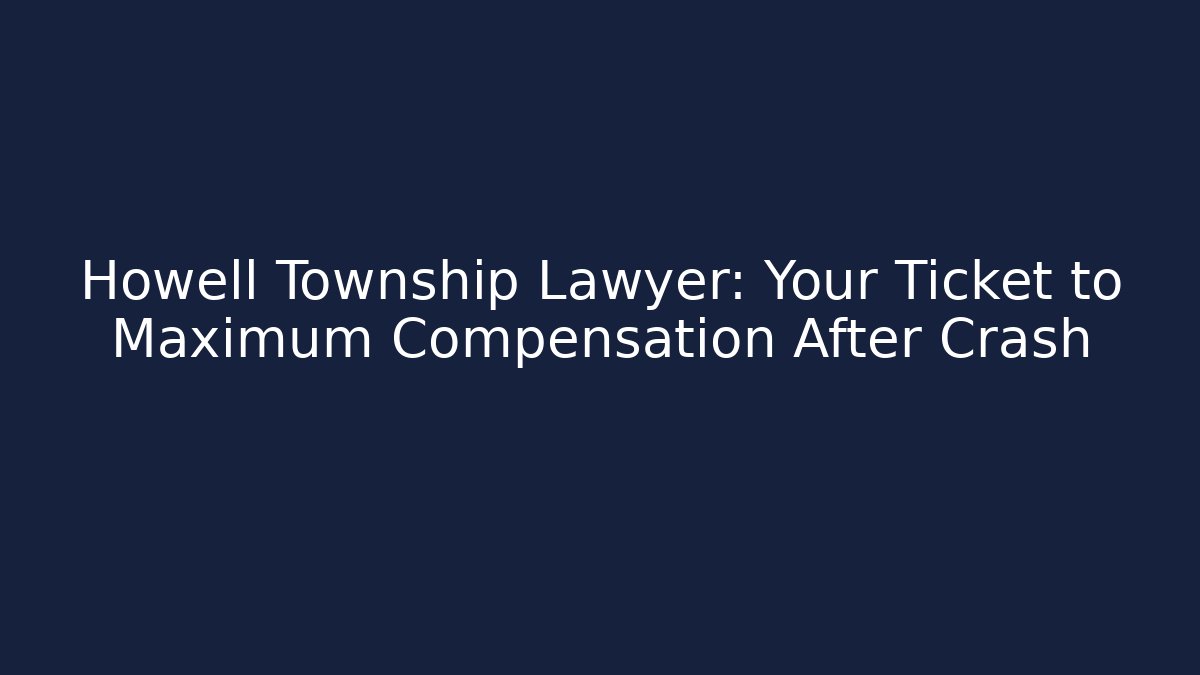 Howell Township Lawyer: Your Ticket to Maximum Compensation After Crash