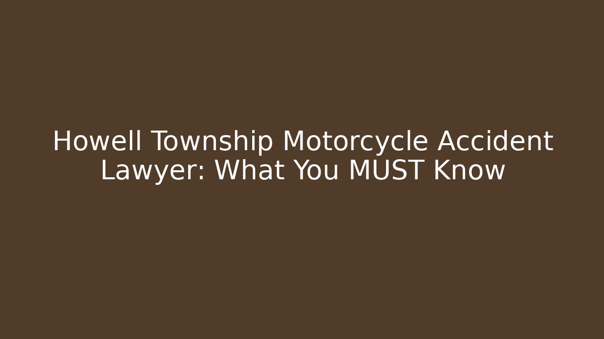 Howell Township Motorcycle Accident Lawyer: What You MUST Know