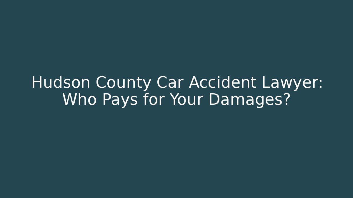 Hudson County Car Accident Lawyer: Who Pays for Your Damages?