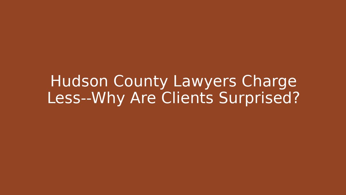 Hudson County Lawyers Charge Less—Why Are Clients Surprised?