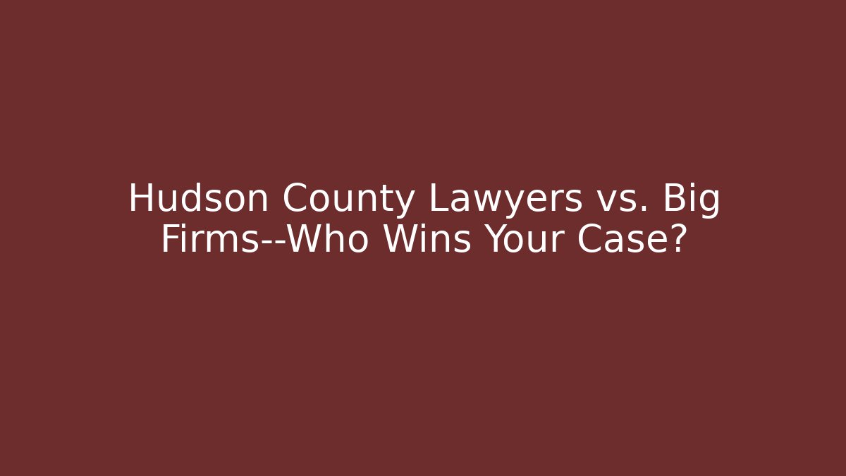 Hudson County Lawyers vs. Big Firms—Who Wins Your Case?