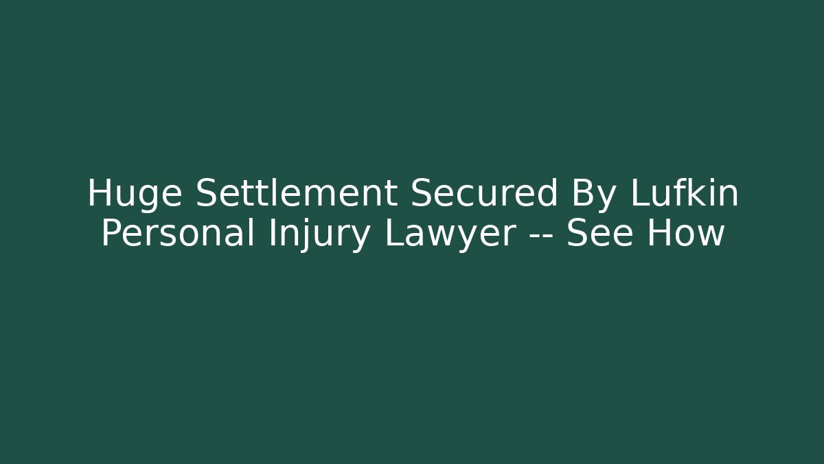 Huge Settlement Secured By Lufkin Personal Injury Lawyer — See How