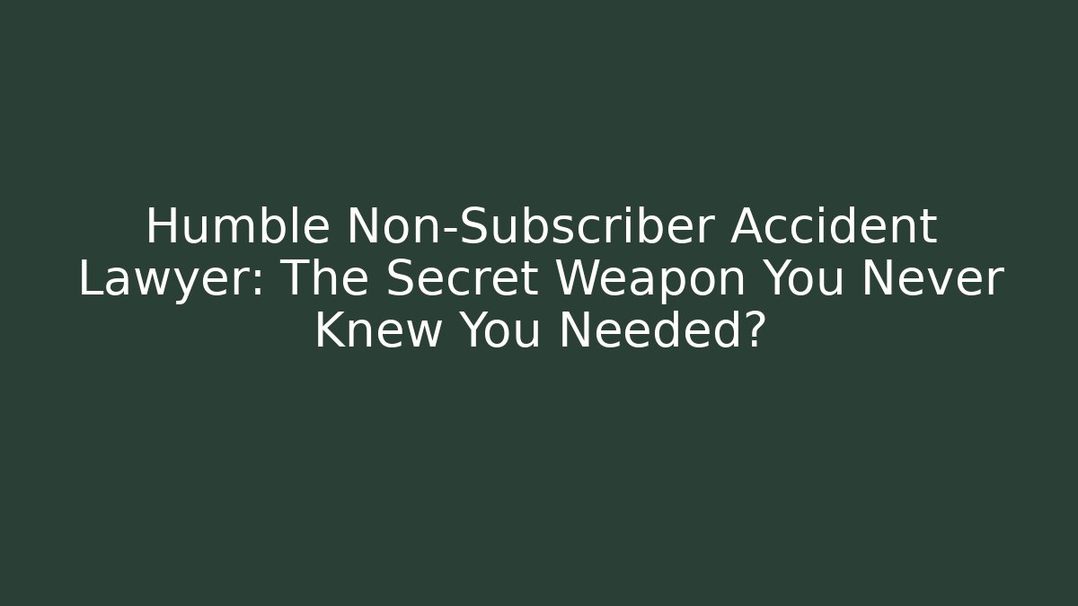 Humble Non-Subscriber Accident Lawyer: The Secret Weapon You Never Knew You Needed?